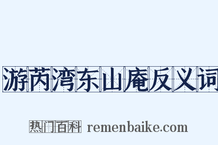 游芮湾东山庵反义词是什么意思的图片